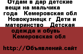 Отдам в дар детские вещи на мальчика 1,5- 2 года - Кемеровская обл., Новокузнецк г. Дети и материнство » Детская одежда и обувь   . Кемеровская обл.